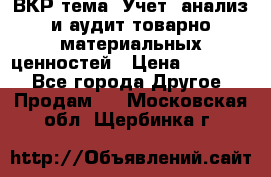 ВКР тема: Учет, анализ и аудит товарно-материальных ценностей › Цена ­ 16 000 - Все города Другое » Продам   . Московская обл.,Щербинка г.
